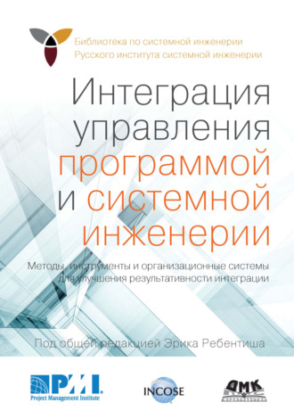 Интеграция управления программой и системной инженерии. Методы, инструменты и организационные системы для улучшения результативности интеграции