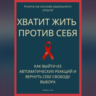 Хватит жить против себя. Как выйти из автоматических реакций и вернуть себе свободу выбора