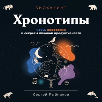 Биохакинг. Хронотипы. Совы, жаворонки и секреты пиковой продуктивности