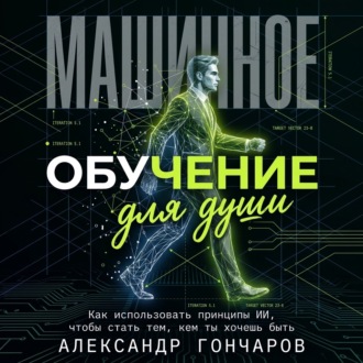 Машинное обучение для души. Как использовать принципы ИИ, чтобы стать тем, кем ты хочешь быть
