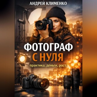 Фотограф с нуля : практика, деньги, рост.