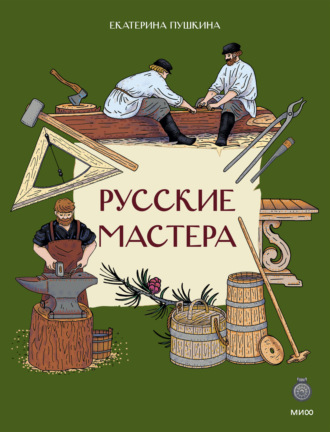 Русские мастера. Как жили и что создавали умельцы на Руси