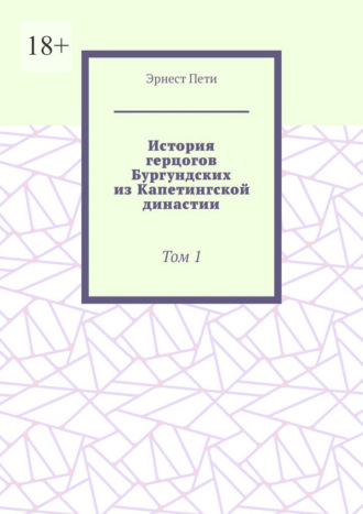 История герцогов Бургундских из Капетингской династии. Том 1