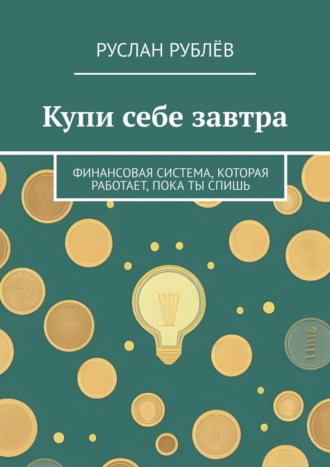 Купи себе завтра. Финансовая система, которая работает, пока ты спишь