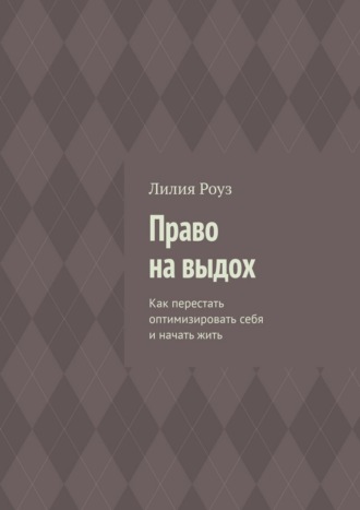 Право на выдох. Как перестать оптимизировать себя и начать жить