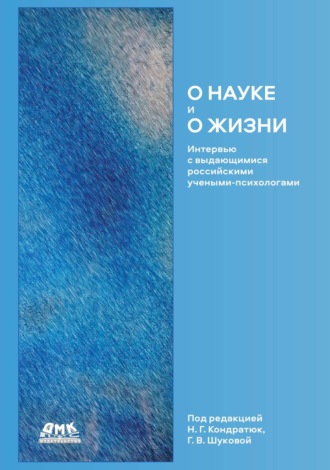 О науке и о жизни. Интервью с выдающимися российскими учеными-психологами