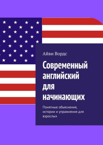 Современный английский для начинающих. Понятные объяснения, истории и упражнения для взрослых