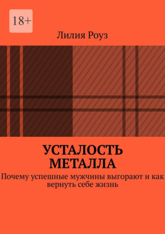 Усталость металла. Почему успешные мужчины выгорают и как вернуть себе жизнь