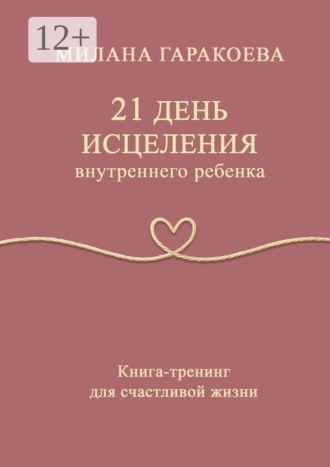 21 день исцеления внутреннего ребенка. Книга-тренинг для счастливой жизни