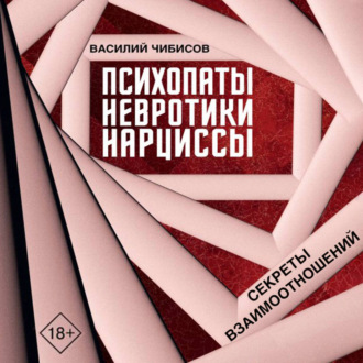 Психопаты, невротики, нарциссы. Секреты взаимоотношений