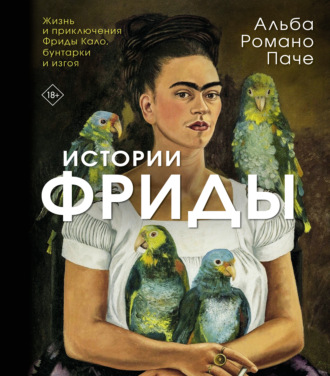 Истории Фриды. Жизнь и приключения Фриды Кало, бунтарки и изгоя