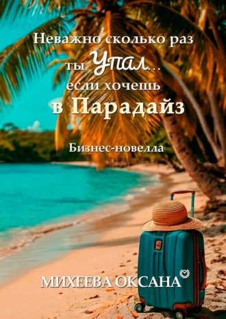 Неважно сколько раз ты упал… если хочешь в Парадайз. Бизнес-новелла