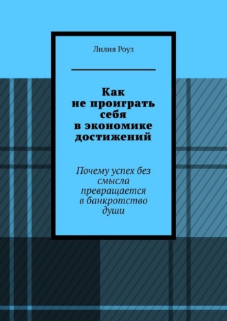Как не проиграть себя в экономике достижений. Почему успех без смысла превращается в банкротство души