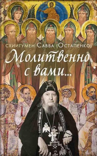 Молитвенно с вами… Жизнеописание, воспоминания духовных чад, труды и поучения схиигумена Саввы (Остапенко)