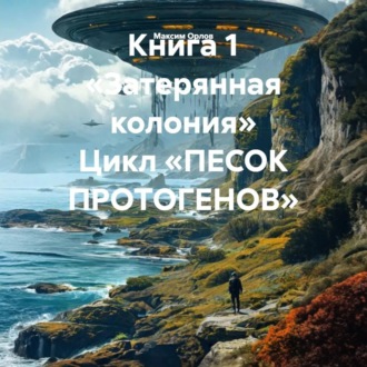 Книга 1 «Затерянная колония» Цикл «ПЕСОК ПРОТОГЕНОВ»