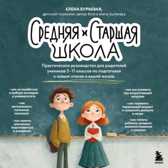 Средняя и старшая школа. Практическое руководство для родителей учеников 5-11 классов по подготовке к новым этапам в вашей жизни