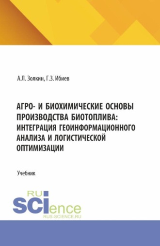 Агро- и биохимические основы производства биотоплива: интеграция геоинформационного анализа и логистической оптимизации. (Аспирантура, Бакалавриат, Магистратура). Учебник.