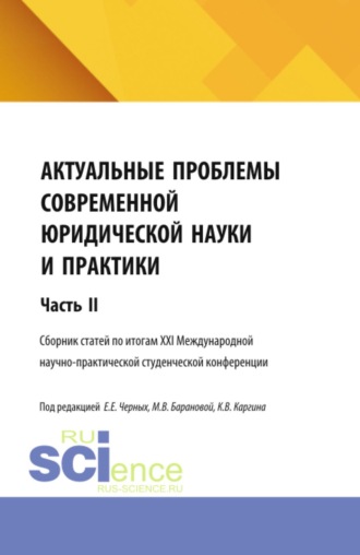 Актуальные проблемы современной юридической науки и практики. Сборник статей по итогам XXI Международной научно-практической студенческой конференции. Часть 2. (Аспирантура, Бакалавриат, Магистратура). Сборник статей.