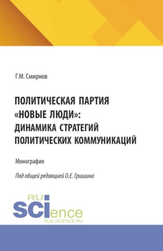 Политическая партия Новые люди : динамика стратегий политических коммуникаций. (Бакалавриат, Магистратура). Монография.