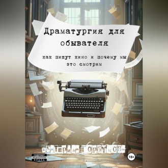 Драматургия для обывателя. Как пишут кино и почему мы это смотрим?