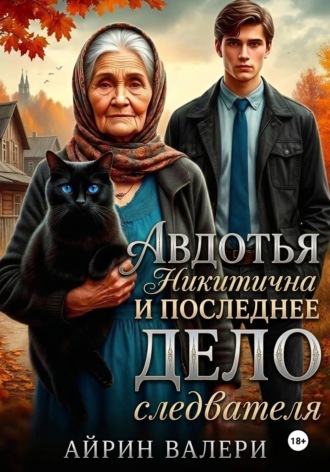 Авдотья Никитична и последнее дело следователя
