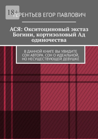 АСЯ: Окситоциновый экстаз Богини, кортизоловый Ад одиночества. В данной книге вы увидите сон автора. Сон о идеальной, но несуществующей девушке