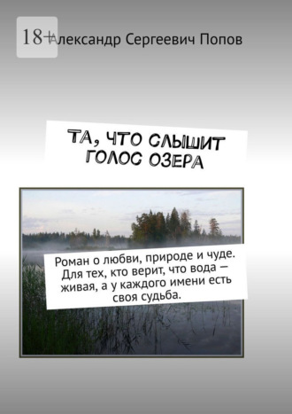 Та, что слышит голос озера. Роман о любви, природе и чуде. Для тех, кто верит, что вода – живая, а у каждого имени есть своя судьба.