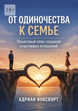От одиночества к семье. Пошаговый план создания счастливых отношений