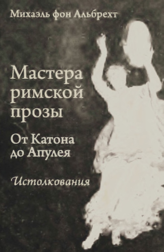 Мастера римской прозы. От Катона до Апулея. Истолкования