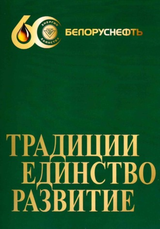 «Белоруснефть» 60. Традиции. Единство. Развитие