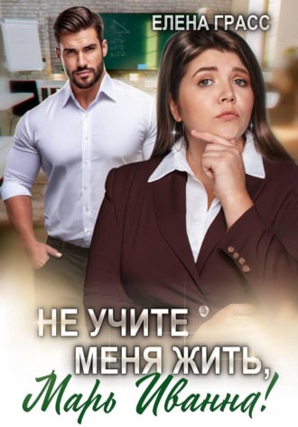 Не учите меня жить, Марь Иванна!