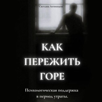 Как пережить горе. Психологическая поддержка в период утраты