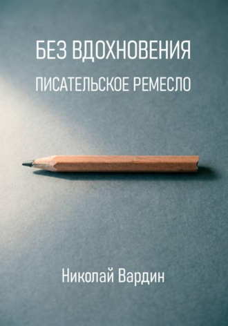 Без вдохновения. Писательское ремесло