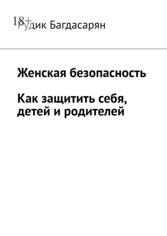 Женская безопасность. Как защитить себя, детей и родителей