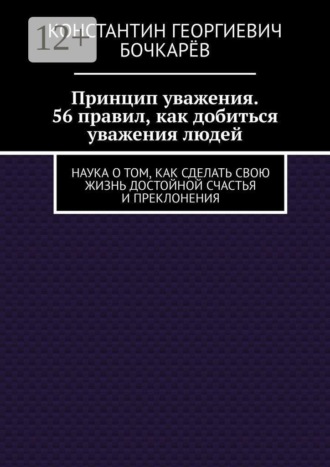 Принцип уважения. 56 правил, как добиться уважения людей. Наука о том, как сделать свою жизнь достойной счастья и преклонения