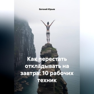 Как перестать откладывать на завтра: 10 рабочих техник