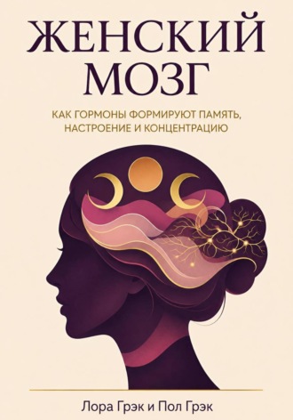 Женский мозг. Научный гид по гормонам, циклам и когнитивному здоровью