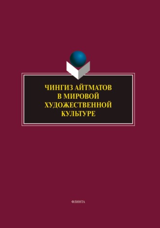 Чингиз Айтматов в мировой художественной культуре. Сборник научных трудов