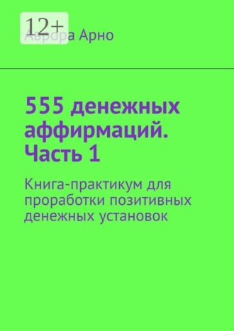 555 денежных аффирмаций. Часть 1. Книга-практикум для проработки позитивных денежных установок