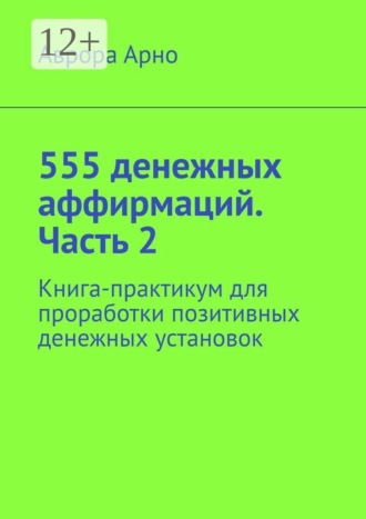 555 денежных аффирмаций. Часть 2. Книга-практикум для проработки позитивных денежных установок