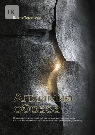 Алхимия образа. Практическая энциклопедия мотивов символдрамы. От грамматики бессознательного к исцеляющему диалогу