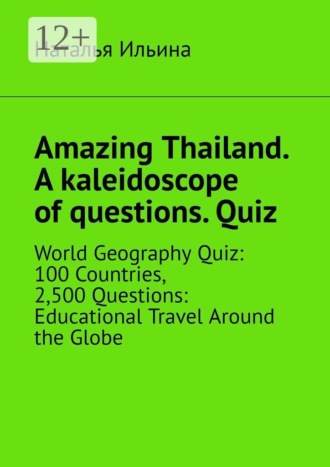 Amazing Thailand. A kaleidoscope of questions. Quiz. World Geography Quiz: 100 Countries, 2,500 Questions: Educational Travel Around the Globe