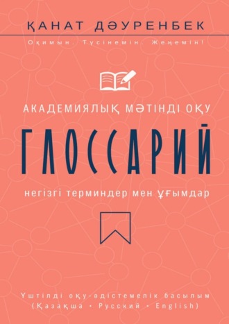 Академиялық мәтінді оқу. Негізгі терминдер мен ұғымдар: глоссарий. Үштілді оқу-әдістемелік басылым (Қазақша • Русский • English)