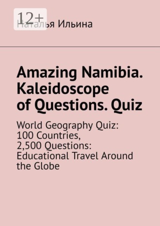 Amazing Namibia. Kaleidoscope of Questions. Quiz. World Geography Quiz: 100 Countries, 2,500 Questions: Educational Travel Around the Globe
