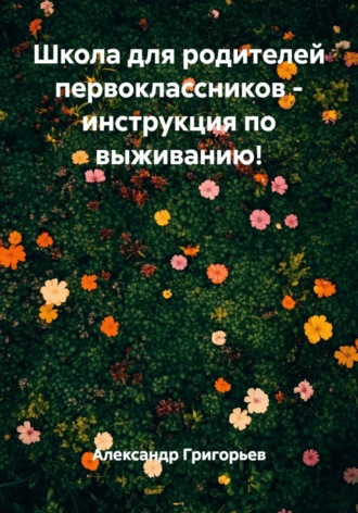 Школа для родителей первоклассников - инструкция по выживанию!