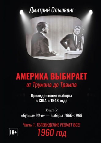 Америка выбирает: от Трумэна до Трампа. Президентские выборы в США с 1948 г. Книга 2. «Бурные 60-е» – выборы 1960−1968 гг. Часть 1. 1960 год. Телевидение решает все!