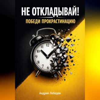Не откладывай. Победи прокрастинацию