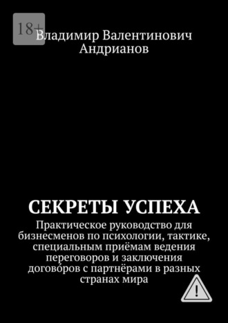 Секреты успеха. Практическое руководство для бизнесменов по психологии, тактике, специальным приёмам ведения переговоров и заключения догово́ров с партнёрами в разных странах мира