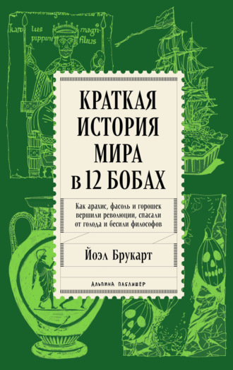 Краткая история мира в 12 бобах: Как арахис, фасоль и горошек вершили революции, спасали от голода и бесили философов