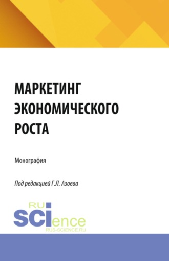 Маркетинг экономического роста. (Аспирантура, Магистратура). Монография.